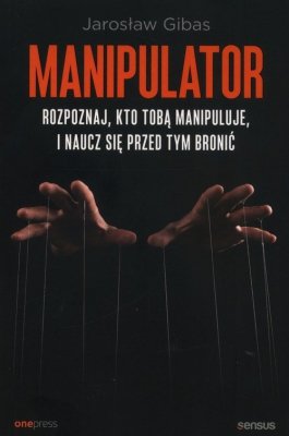 Manipulator. Rozpoznaj, kto Tobą manipuluje, i naucz się przed tym bronić