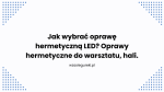 Jak wybrać oprawę hermetyczną LED? Oprawy hermetyczne do warsztatu, hali.
