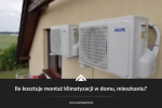 Ile kosztuje montaż klimatyzacji w domu, mieszkaniu?