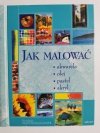 JAK MALOWAĆ. AKWARELA OLEJ PASTEL AKRYL 2005