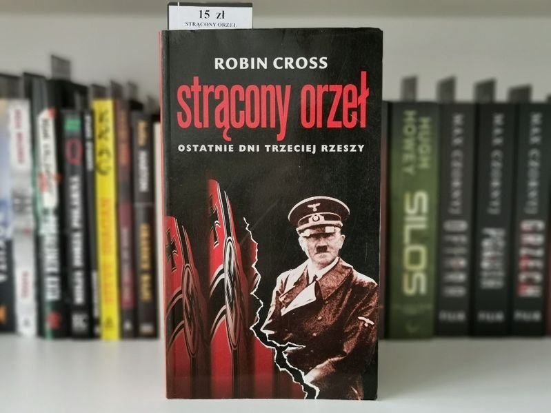 Strącony Orzeł. Ostatnie dni Trzeciej Rzeszy - Robin Cross