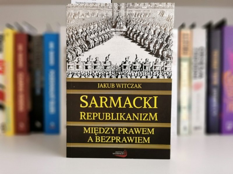 SARMACKI REPUBLIKANIZM MIĘDZY PRAWEM A BEZPRAWIEM - Witczak