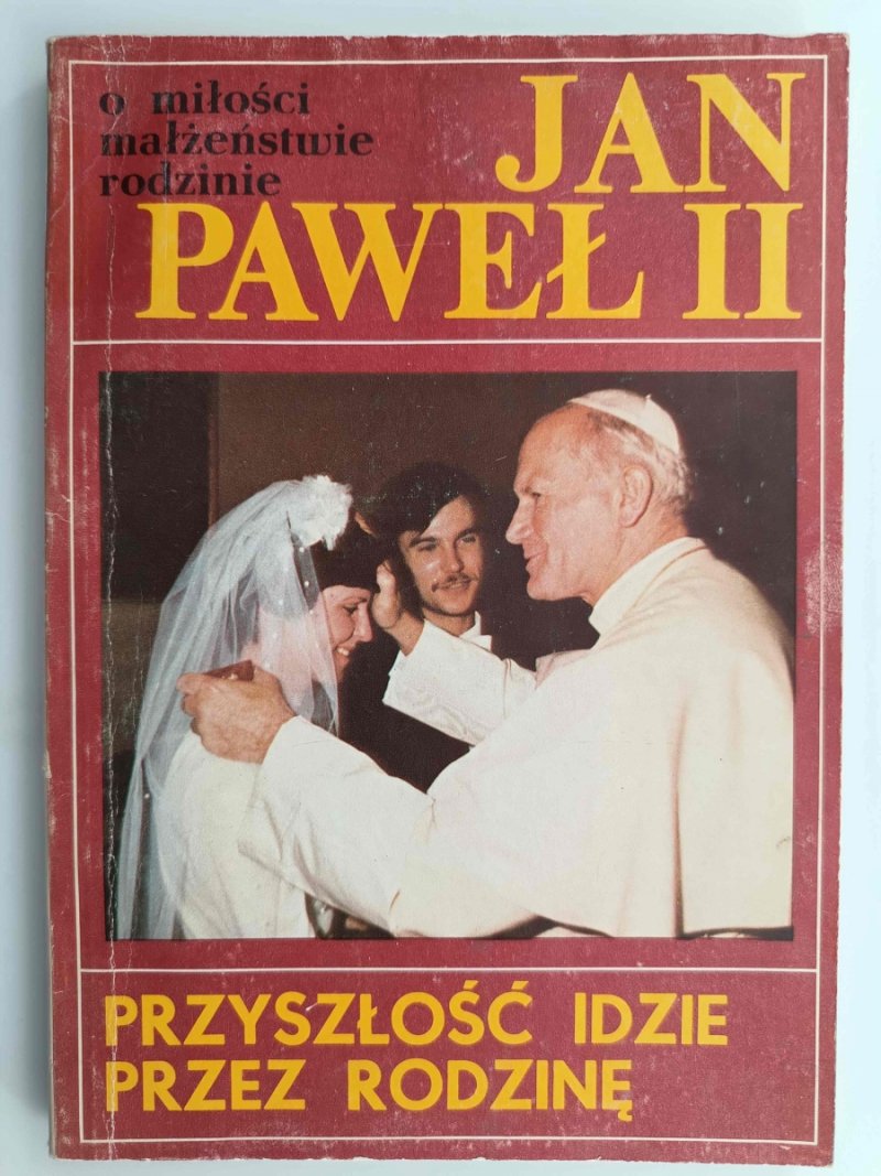 JAN PAWEŁ II PRZYSZŁOŚĆ IDZIE PRZEZ RODZINĘ
