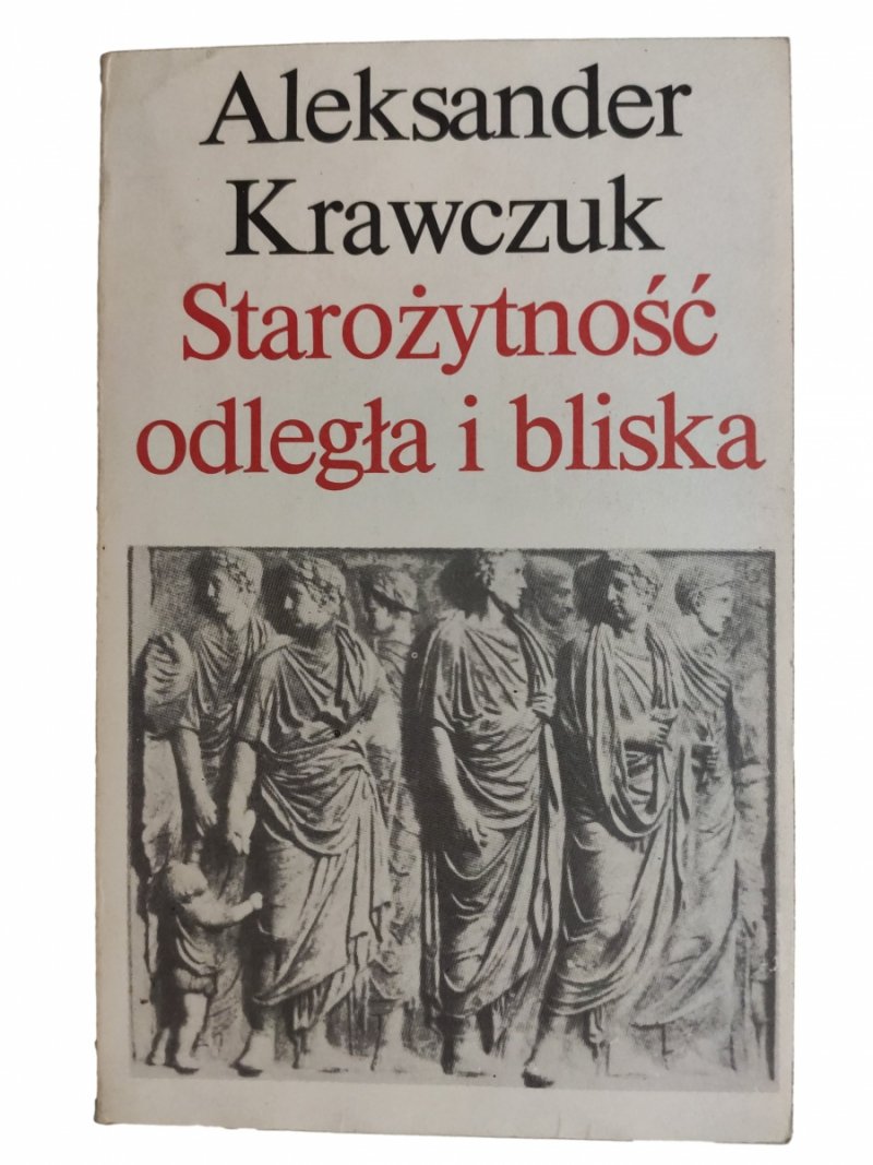 STAROŻYTNOŚĆ ODLEGŁA I BLISKA - Aleksander Krawczuk