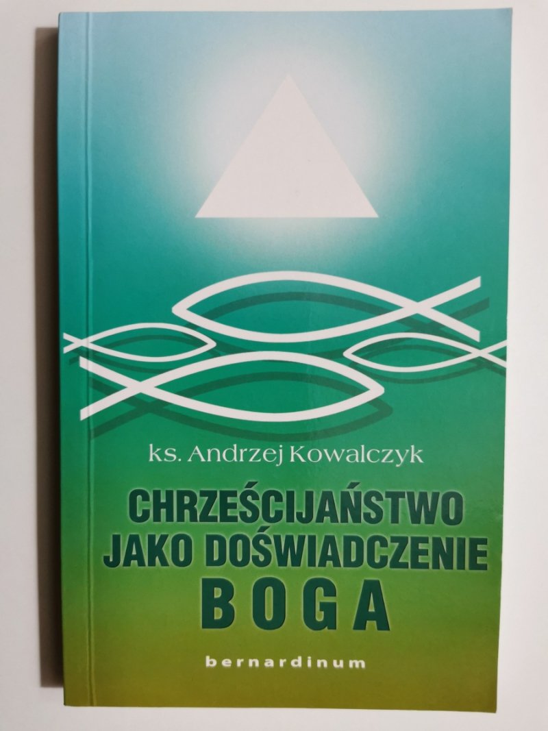 CHRZEŚCIJAŃSTWO JAKO DOŚWIADCZENIE BOGA - Andrzej Kowalczyk