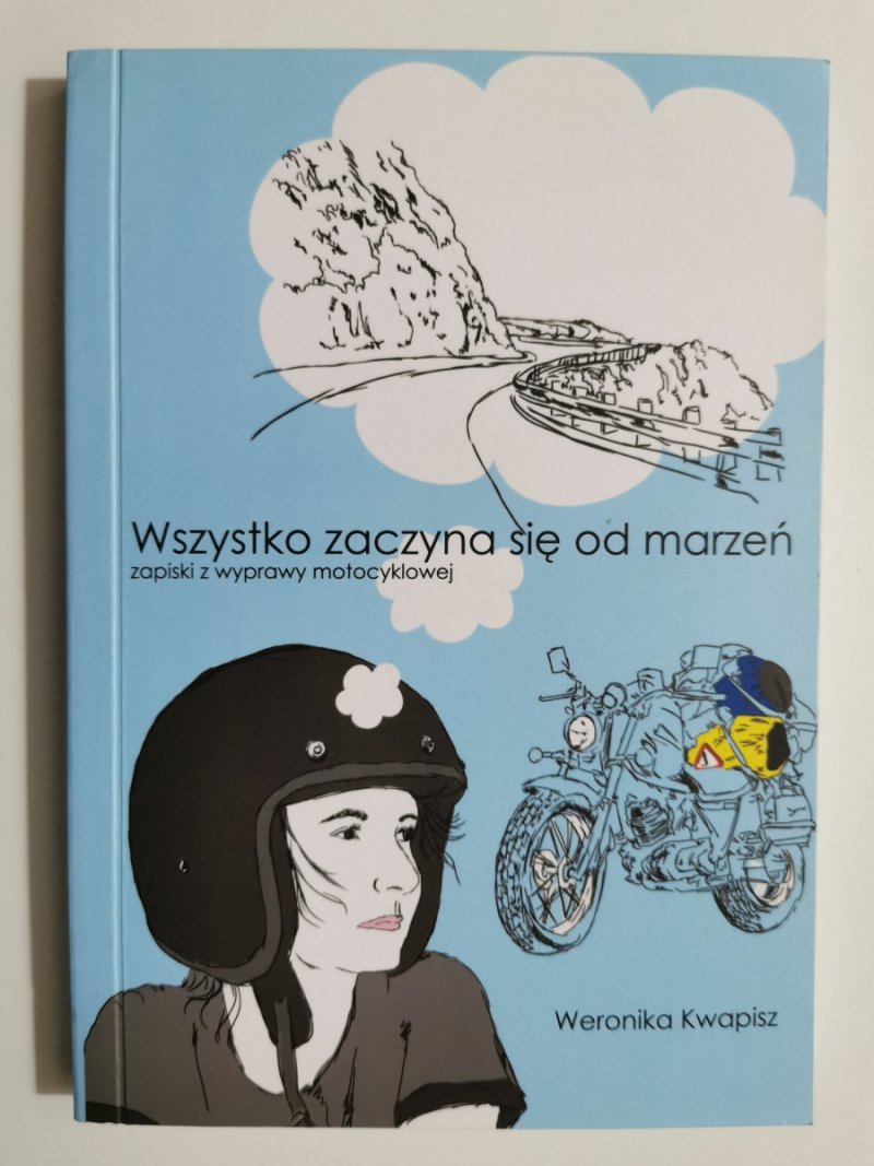 WSZYSTKO ZACZYNA SIĘ OD MARZEŃ. ZAPISKI Z WYPRAWY MOTOCYKLOWEJ - Weronika Kwapisz