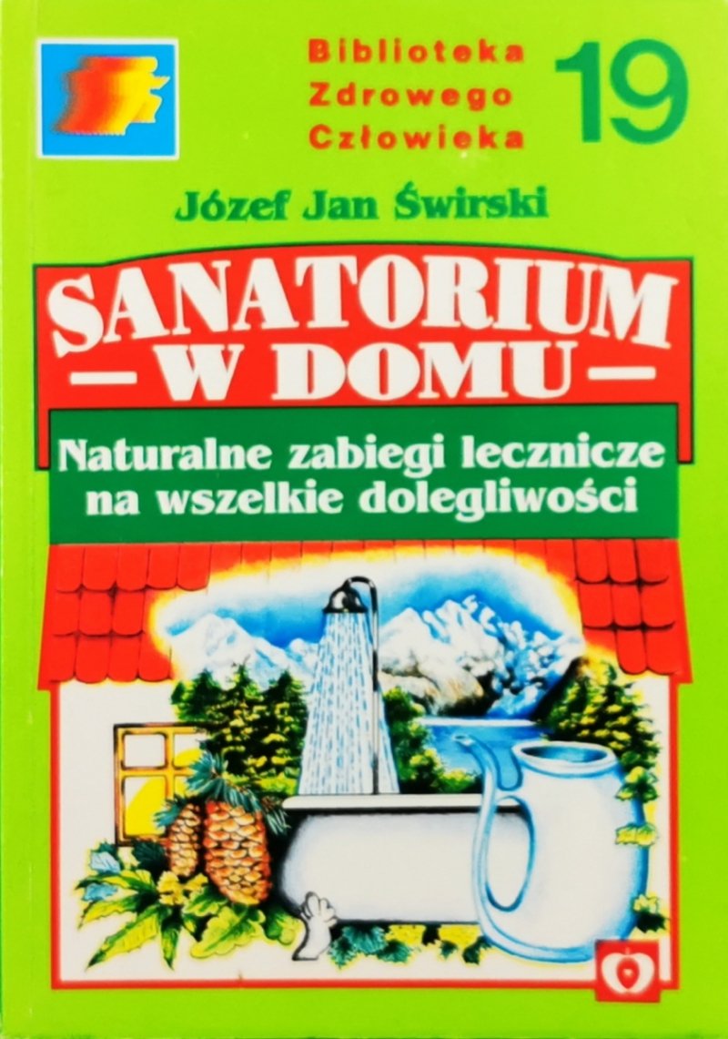 SANATORIUM W DOMU. NATURALNE ZABIEGI LECZNICZE NA WSZELKIE DOLEGLIWOŚCI  - Józef Jan Świrski