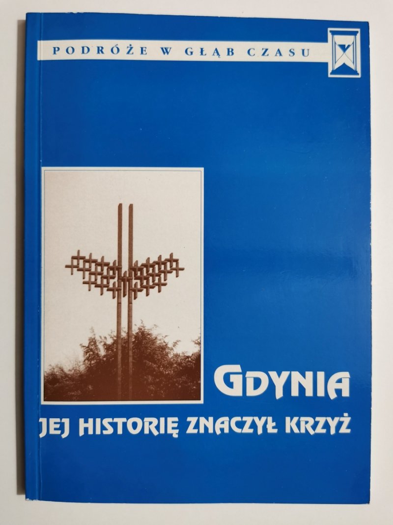 GDYNIA. JEJ HISTORIĘ ZNACZYŁ KRZYŻ. PODRÓŻE W GŁĄB CZASU T. I 