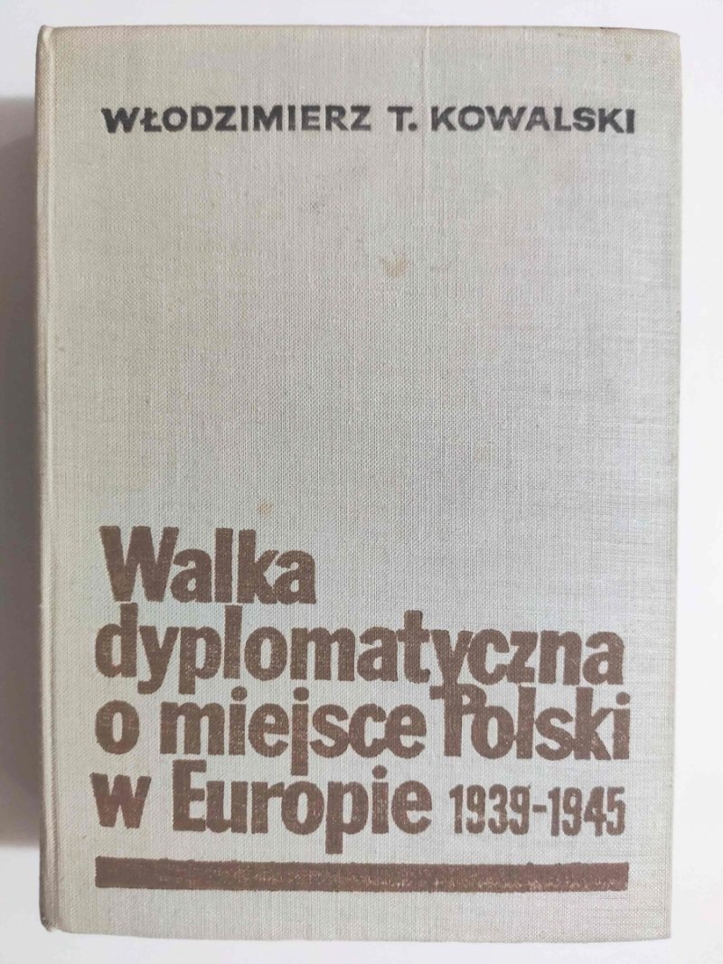 WALKA DYPLOMATYCZNA O MIEJSCE W EUROPIE 1939 – 1945 - Włodzimierz T. Kowalski