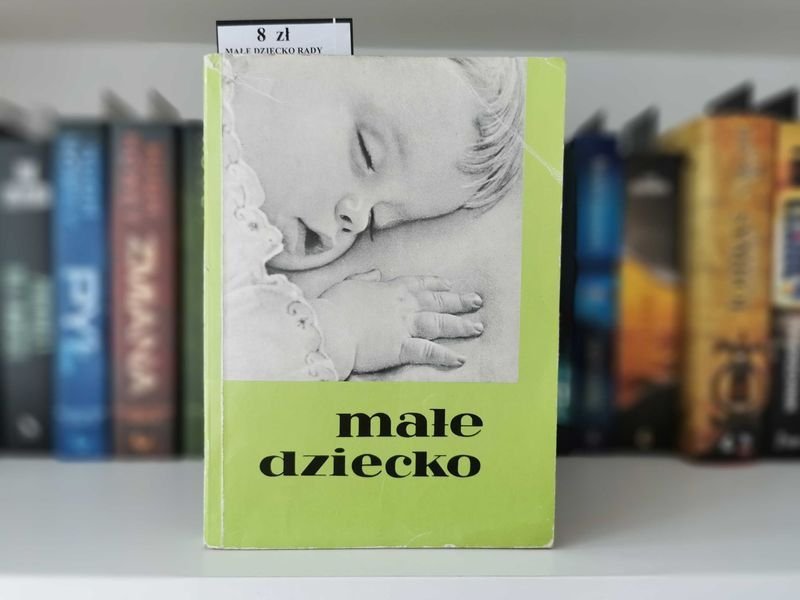 Małe dziecko. Rozwój, pielęgnowanie, wychowanie i żywienie