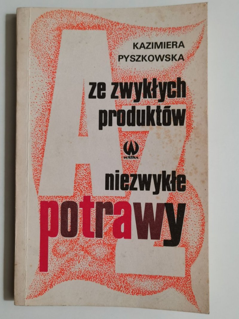 AZ ZE ZWYKŁYCH PRODUKTÓW NIEZWYKŁE POTRAWY - Kazimiera Pyszkowska 