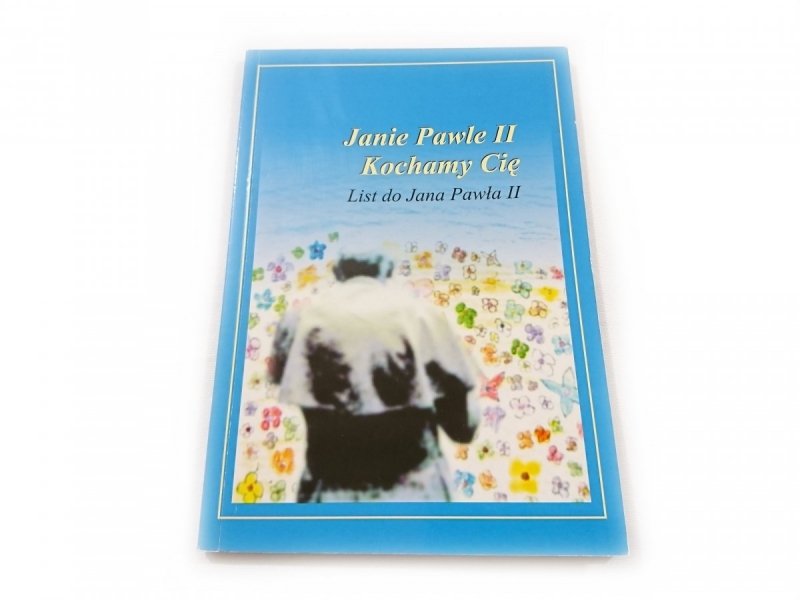 JANIE PAWLE II KOCHAMY CIĘ. LIST DO JANA PAWŁA II