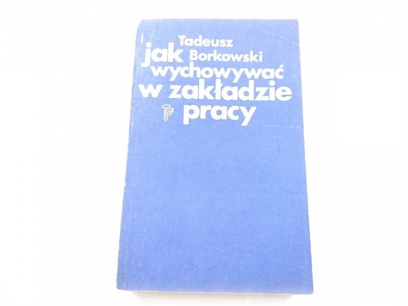 JAK WYCHOWYWAĆ W ZAKŁADZIE PRACY - Borkowski 1979