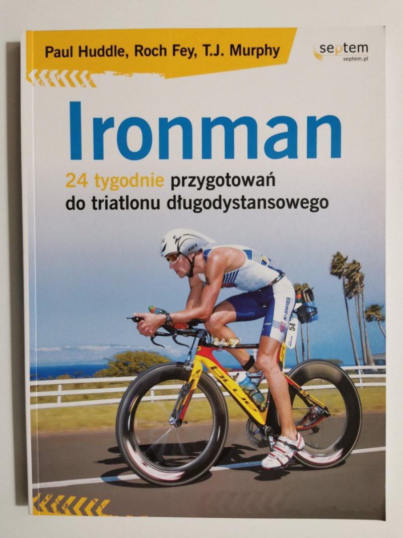 IRONMAN. 24 TYGODNIE PRZYGOTOWAŃ DO TRIATLONU DŁUGODYSTANSOWEGO - Paul Huddle, Roch Fey, T. J. Murphy