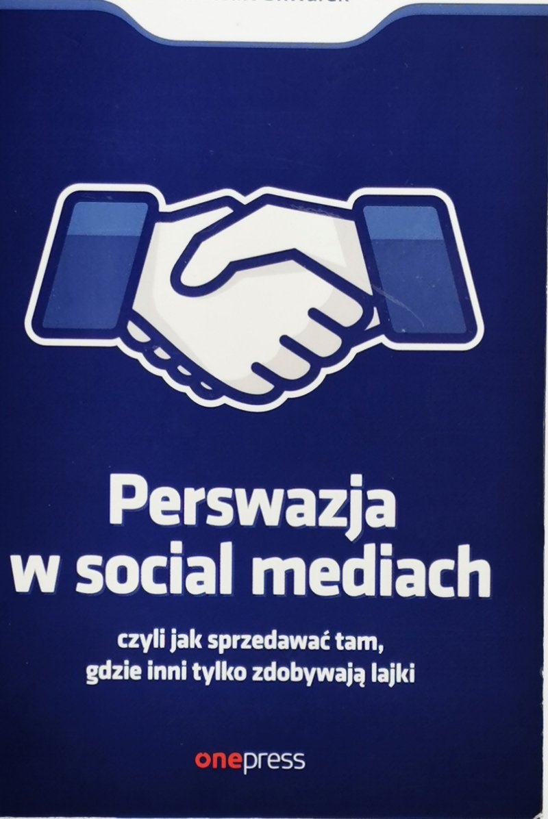 PERSWAZJA W SOCIAL MEDIACH CZYLI JAK SPRZEDAWAĆ TAM, GDZIE INNI TYLKO ZDOBYWAJĄ LAJKI - Mirosław Skwarek