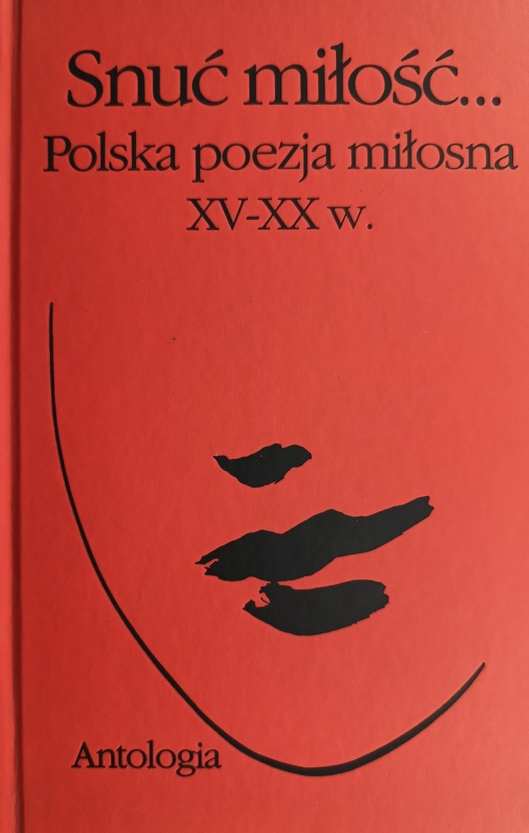 SNUĆ MIŁOŚĆ. POLSKA POEZJA MIOSNA XV-XX W.
