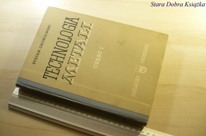 TECHNOLOGIA METALI CZĘŚĆ I Stefan Okoniewski 1967