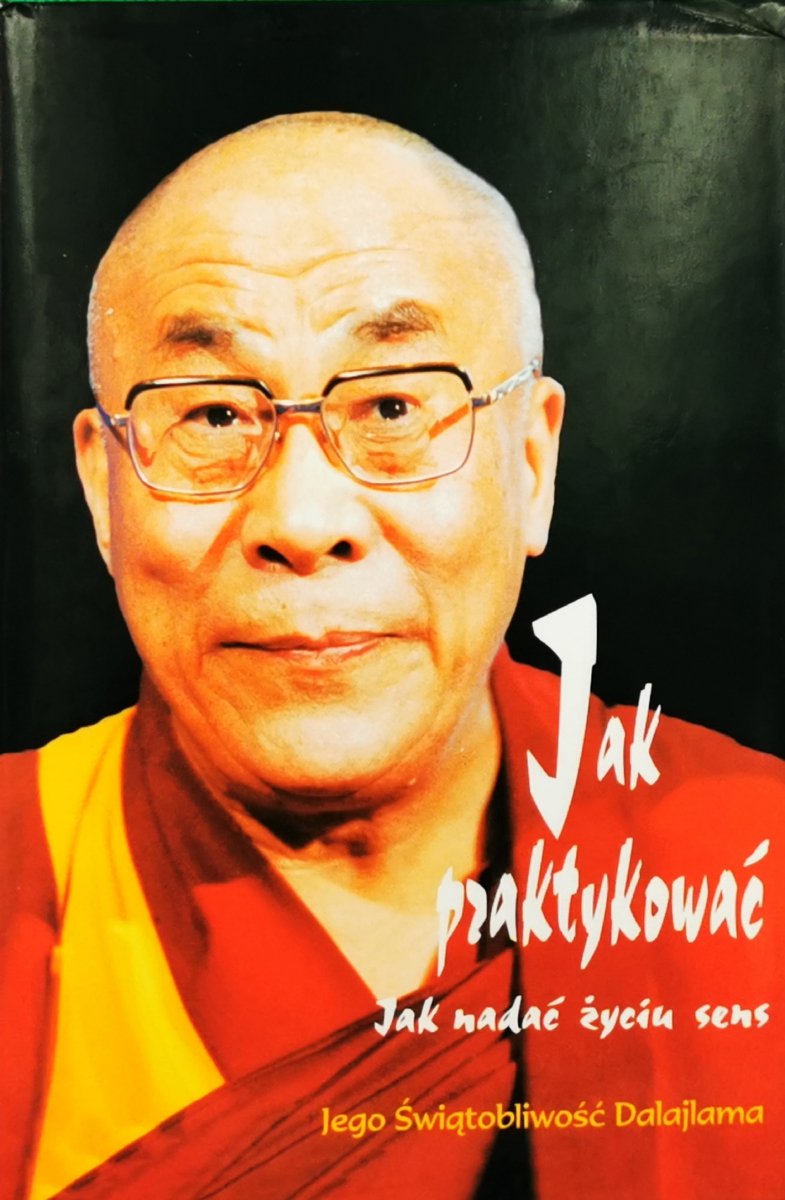 JAK PRAKTYKOWAĆ – JAK NADAWAĆ ŻYCIU SENS - Jego Świątobliwość Dalajlama