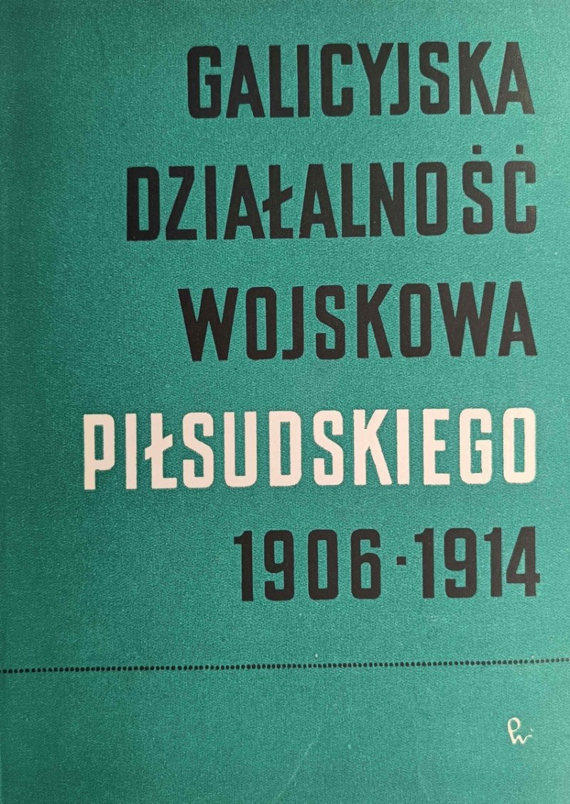 GALICYJSKA DZIAŁALNOŚĆ WOJSKOWA PIŁSUDSKIEGO 1906-1914 - Stefan Arski
