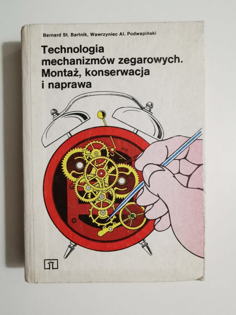 Technologia mechanizmów zegarowych. Montaż, konserwacja i naprawa - B.St. Bartnik, W.Al. Podwapiński 1986