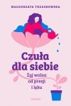Czuła dla siebie. Żyj wolna od presji i lęku