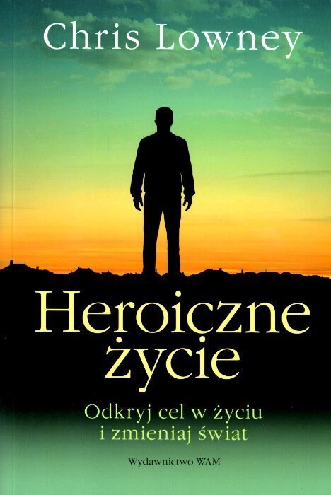 Heroiczne życie. Odkryj cel w życiu i zmieniaj świat