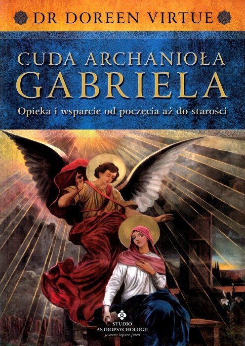 Cuda Archanioła Gabriela. Opieka i wsparcie od poczęcia aż do starości 
