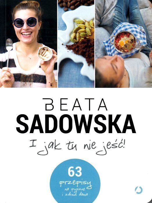 I jak tu nie jeść. 63 Przepisy na pyszne i zdrowe dania.