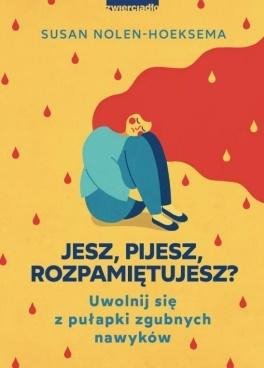 Jesz, pijesz, rozpamiętujesz Uwolnij się z pułapki zgubnych nawyków