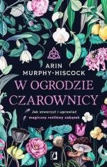 W ogrodzie czarownicy Jak stworzyć i uprawiać magiczny roślinny zakątek