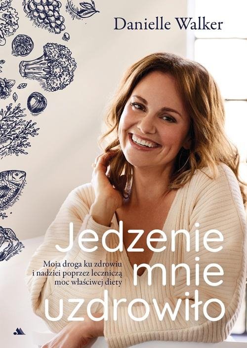 Jedzenie mnie uzdrowiło. Moja droga ku zdrowiu i nadziei poprzez leczniczą moc właściwej diety