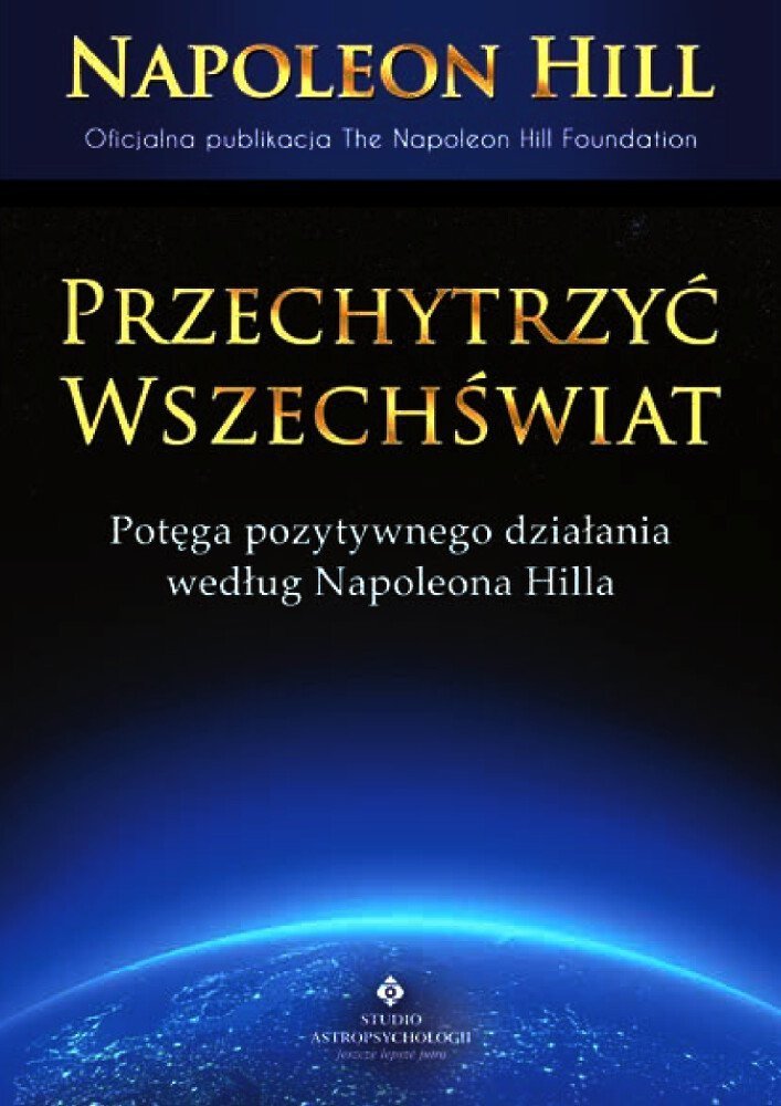 Przechytrzyć Wszechświat Potęga pozytywnego działania wg. Napoleona Hilla