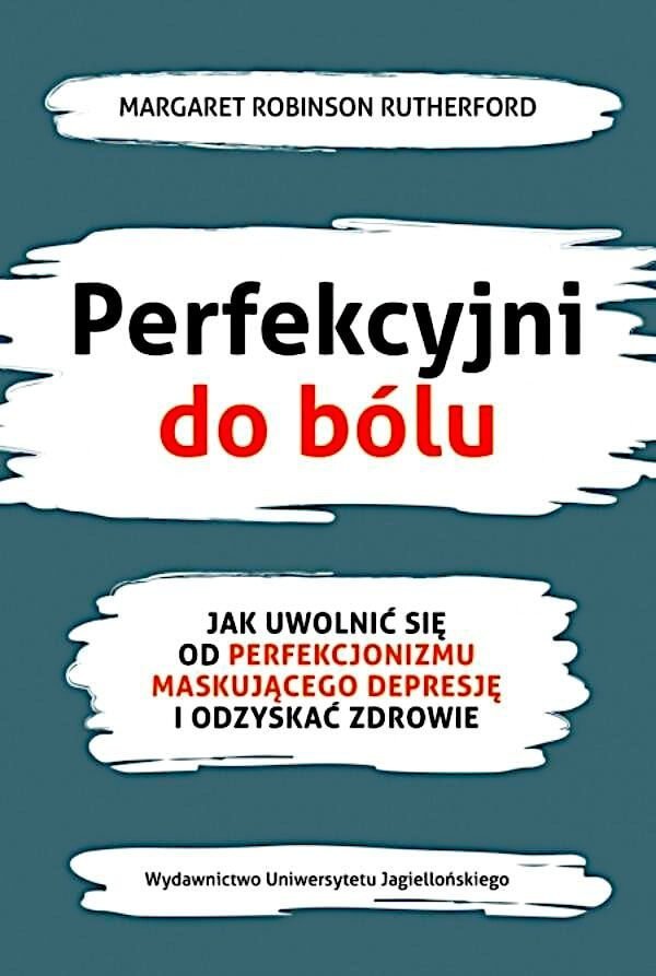 Perfekcyjni do bólu. Jak uwolnić się od perfekcjonizmu maskującego depresję i odzyskać zdrowie