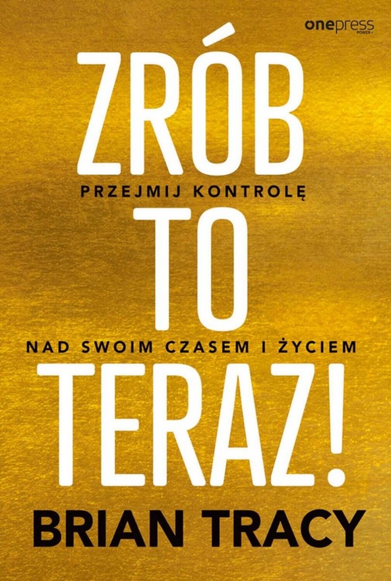 Zrób to teraz! Przejmij kontrolę nad swoim czasem i życiem 