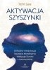 Aktywacja szyszynki. Unikalna medytacja łącząca starożytną tradycję Sundo z neuronauką 